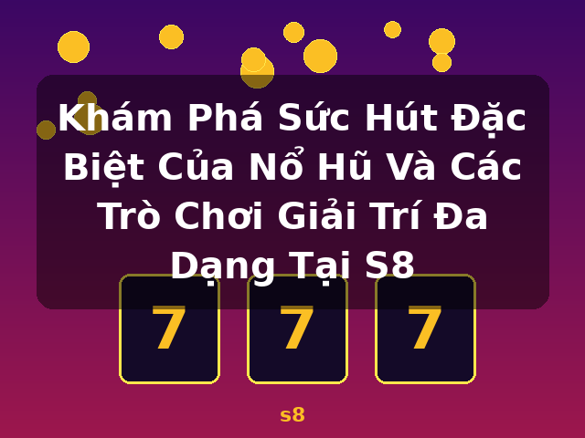 Khám Phá Sức Hút Đặc Biệt Của Nổ Hũ Và Các Trò Chơi Giải Trí Đa Dạng Tại S8 - s8