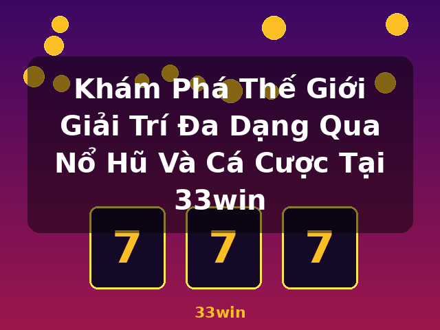 Khám Phá Thế Giới Giải Trí Đa Dạng Qua Nổ Hũ Và Cá Cược Tại 33win - 33win