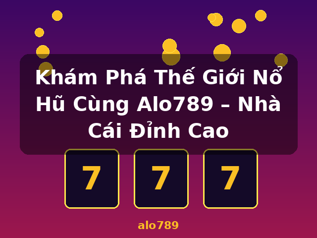 Khám Phá Thế Giới Nổ Hũ Cùng Alo789 – Nhà Cái Đỉnh Cao - alo789