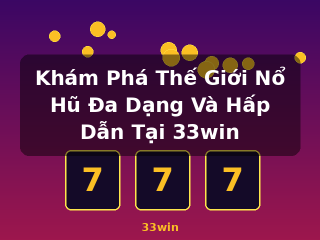 Khám Phá Thế Giới Nổ Hũ Đa Dạng Và Hấp Dẫn Tại 33win - 33win