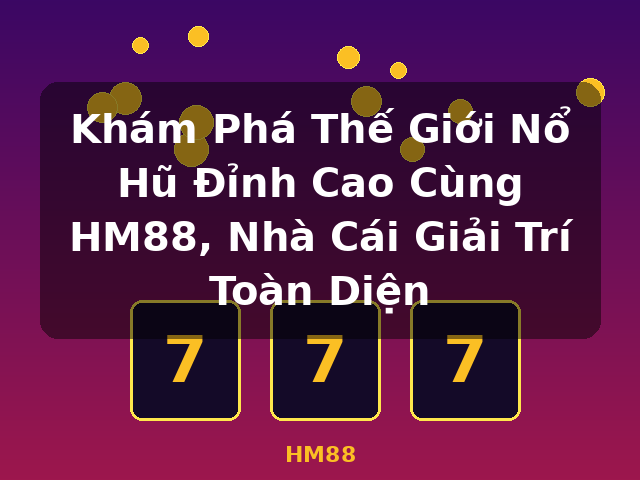 Khám Phá Thế Giới Nổ Hũ Đỉnh Cao Cùng HM88, Nhà Cái Giải Trí Toàn Diện - HM88
