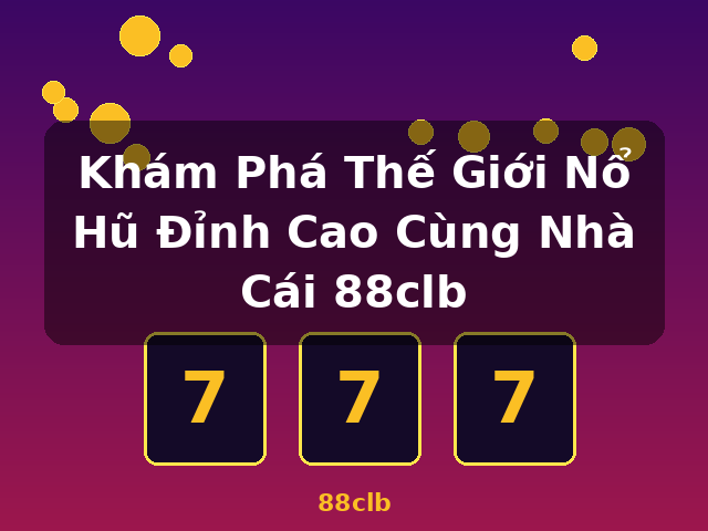 Khám Phá Thế Giới Nổ Hũ Đỉnh Cao Cùng Nhà Cái 88clb - 88clb