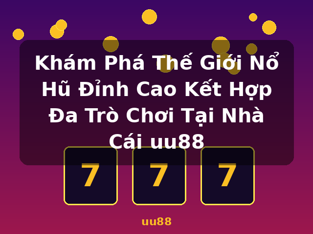Khám Phá Thế Giới Nổ Hũ Đỉnh Cao Kết Hợp Đa Trò Chơi Tại Nhà Cái uu88 - uu88