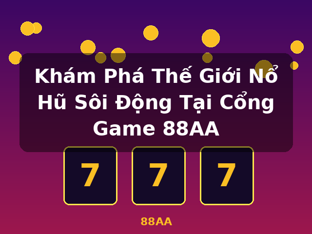 Khám Phá Thế Giới Nổ Hũ Sôi Động Tại Cổng Game 88AA - 88AA