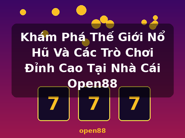 Khám Phá Thế Giới Nổ Hũ Và Các Trò Chơi Đỉnh Cao Tại Nhà Cái Open88 - open88