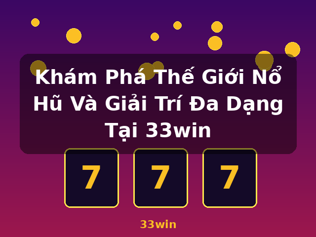 Khám Phá Thế Giới Nổ Hũ Và Giải Trí Đa Dạng Tại 33win - 33win