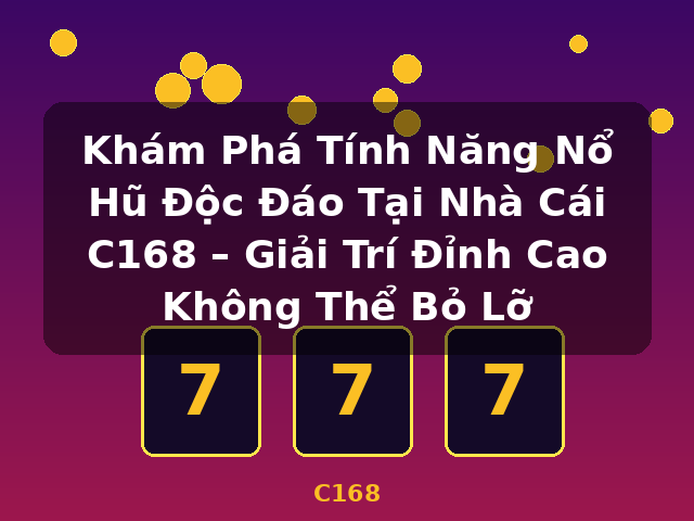 Khám Phá Tính Năng Nổ Hũ Độc Đáo Tại Nhà Cái C168 – Giải Trí Đỉnh Cao Không Thể Bỏ Lỡ - C168