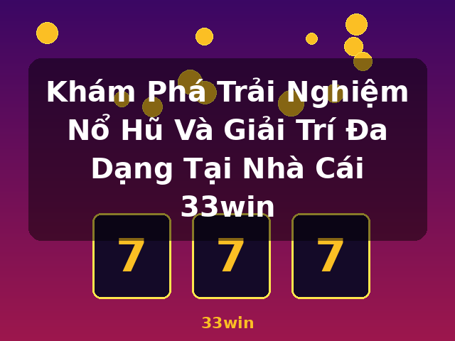 Khám Phá Trải Nghiệm Nổ Hũ Và Giải Trí Đa Dạng Tại Nhà Cái 33win - 33win