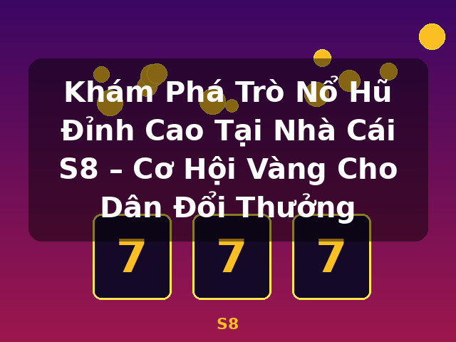 Khám Phá Trò Nổ Hũ Đỉnh Cao Tại Nhà Cái S8 – Cơ Hội Vàng Cho Dân Đổi Thưởng - S8