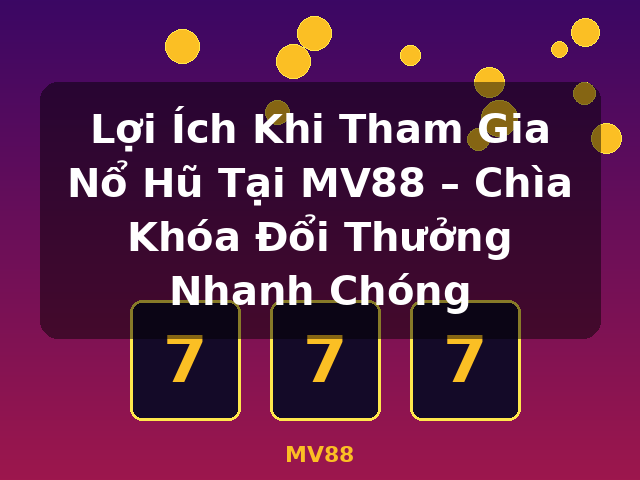 Lợi Ích Khi Tham Gia Nổ Hũ Tại MV88 – Chìa Khóa Đổi Thưởng Nhanh Chóng - MV88