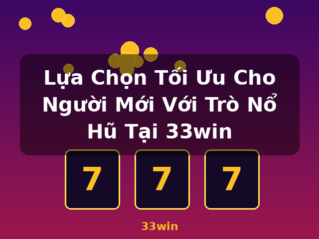 Lựa Chọn Tối Ưu Cho Người Mới Với Trò Nổ Hũ Tại 33win - 33win