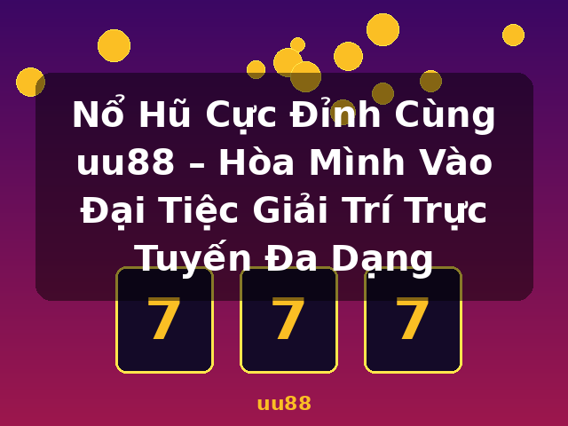 Nổ Hũ Cực Đỉnh Cùng uu88 – Hòa Mình Vào Đại Tiệc Giải Trí Trực Tuyến Đa Dạng - uu88