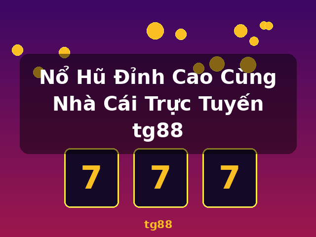 Nổ Hũ Đỉnh Cao Cùng Nhà Cái Trực Tuyến tg88 - tg88