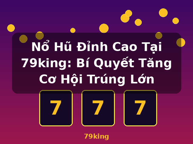 Nổ Hũ Đỉnh Cao Tại 79king: Bí Quyết Tăng Cơ Hội Trúng Lớn - 79king