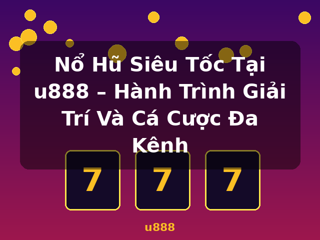 Nổ Hũ Siêu Tốc Tại u888 – Hành Trình Giải Trí Và Cá Cược Đa Kênh - u888