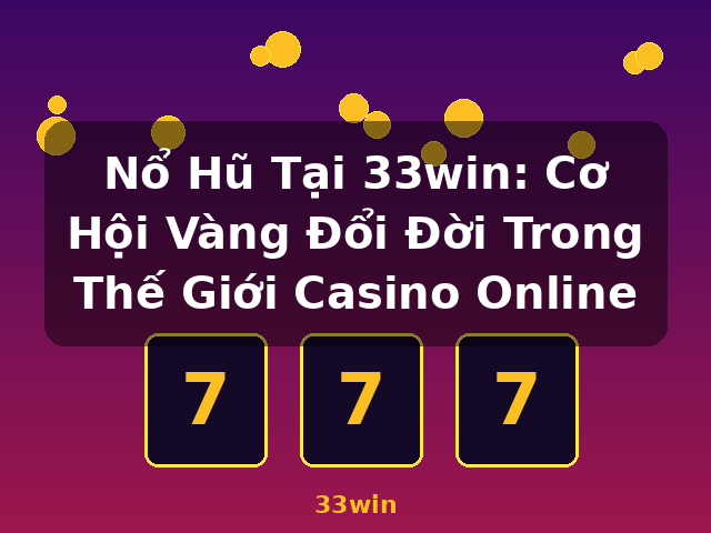 Nổ Hũ Tại 33win: Cơ Hội Vàng Đổi Đời Trong Thế Giới Casino Online - 33win