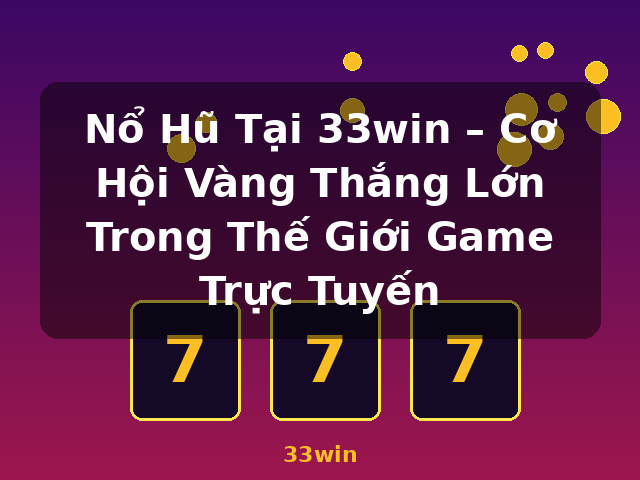 Nổ Hũ Tại 33win – Cơ Hội Vàng Thắng Lớn Trong Thế Giới Game Trực Tuyến - 33win