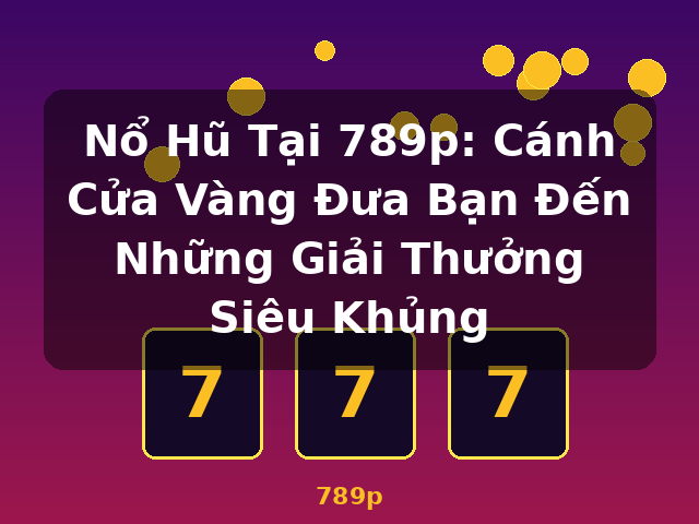 Nổ Hũ Tại 789p: Cánh Cửa Vàng Đưa Bạn Đến Những Giải Thưởng Siêu Khủng - 789p