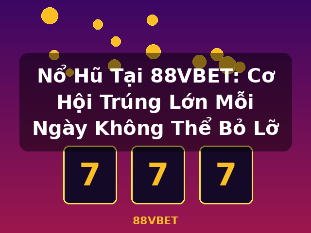 Nổ Hũ Tại 88VBET: Cơ Hội Trúng Lớn Mỗi Ngày Không Thể Bỏ Lỡ - 88VBET