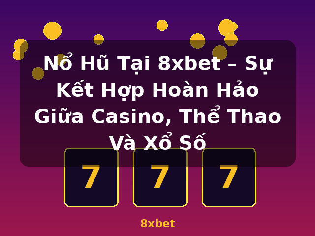 Nổ Hũ Tại 8xbet – Sự Kết Hợp Hoàn Hảo Giữa Casino, Thể Thao Và Xổ Số - 8xbet