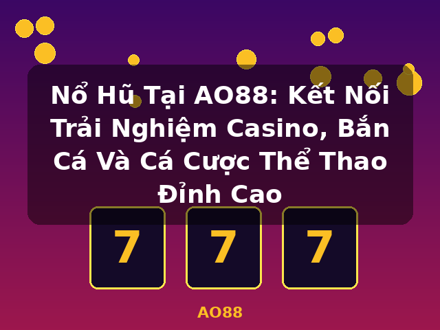 Nổ Hũ Tại AO88: Kết Nối Trải Nghiệm Casino, Bắn Cá Và Cá Cược Thể Thao Đỉnh Cao - AO88