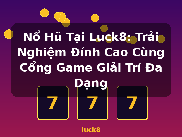 Nổ Hũ Tại Luck8: Trải Nghiệm Đỉnh Cao Cùng Cổng Game Giải Trí Đa Dạng - luck8