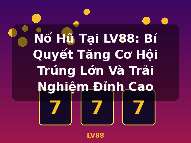 Nổ Hũ Tại LV88: Bí Quyết Tăng Cơ Hội Trúng Lớn Và Trải Nghiệm Đỉnh Cao - LV88