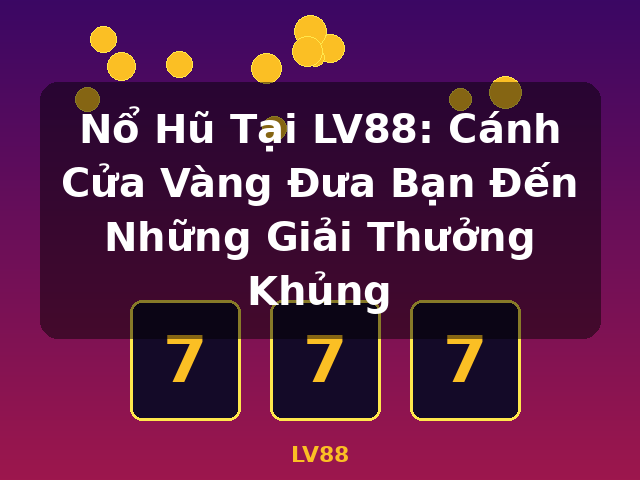 Nổ Hũ Tại LV88: Cánh Cửa Vàng Đưa Bạn Đến Những Giải Thưởng Khủng - LV88