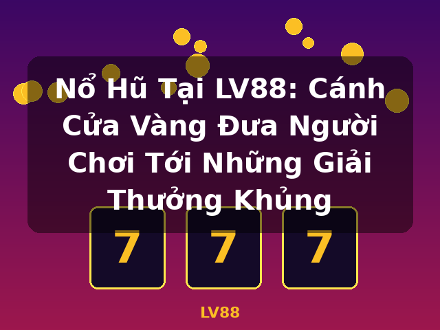 Nổ Hũ Tại LV88: Cánh Cửa Vàng Đưa Người Chơi Tới Những Giải Thưởng Khủng - LV88