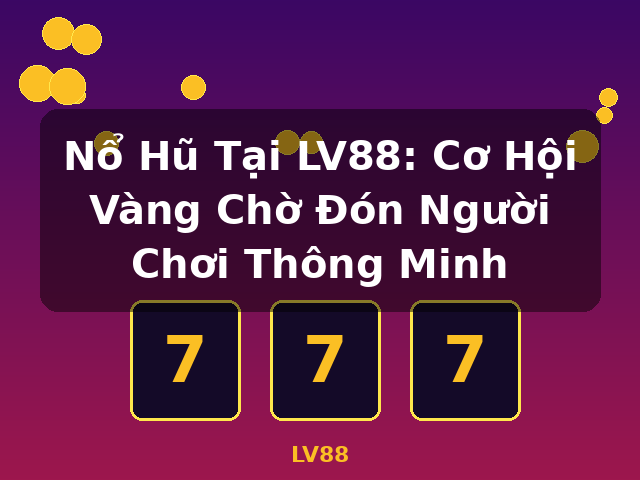Nổ Hũ Tại LV88: Cơ Hội Vàng Chờ Đón Người Chơi Thông Minh - LV88