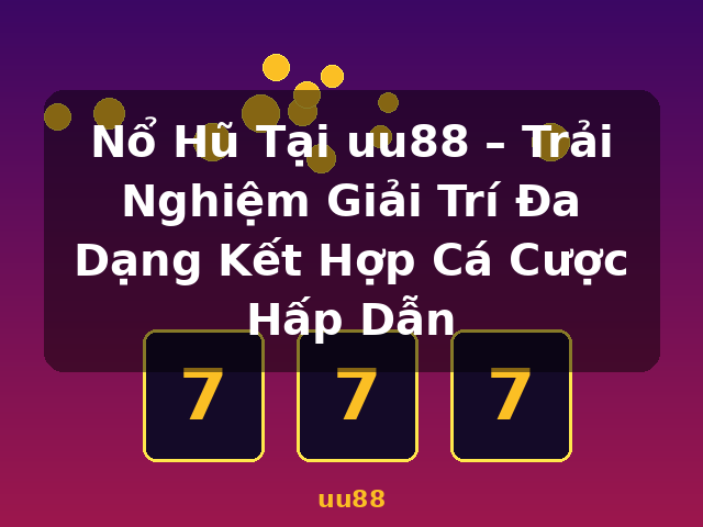 Nổ Hũ Tại uu88 – Trải Nghiệm Giải Trí Đa Dạng Kết Hợp Cá Cược Hấp Dẫn - uu88
