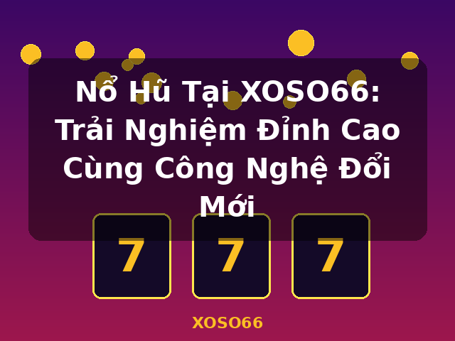 Nổ Hũ Tại XOSO66: Trải Nghiệm Đỉnh Cao Cùng Công Nghệ Đổi Mới - XOSO66