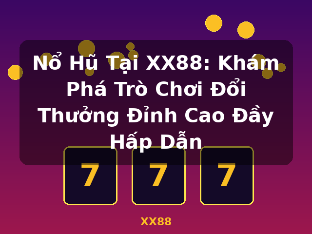 Nổ Hũ Tại XX88: Khám Phá Trò Chơi Đổi Thưởng Đỉnh Cao Đầy Hấp Dẫn - XX88