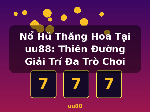 Nổ Hũ Thăng Hoa Tại uu88: Thiên Đường Giải Trí Đa Trò Chơi - uu88