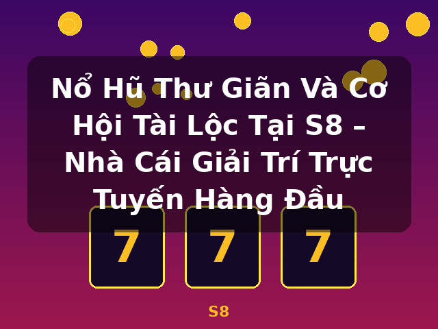 Nổ Hũ Thư Giãn Và Cơ Hội Tài Lộc Tại S8 – Nhà Cái Giải Trí Trực Tuyến Hàng Đầu - S8