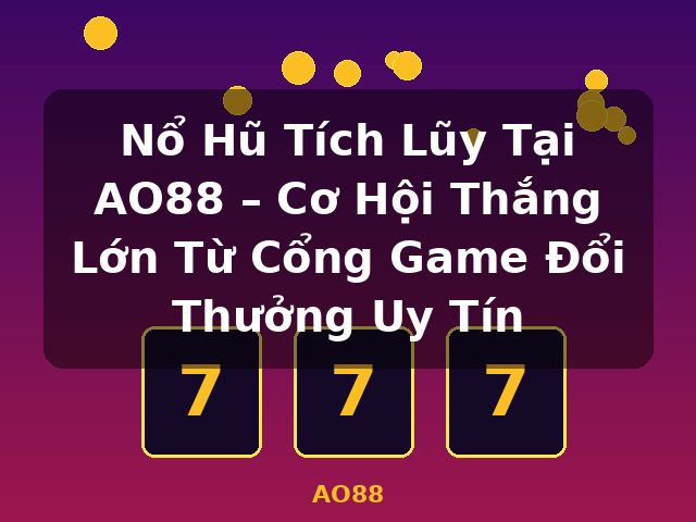 Nổ Hũ Tích Lũy Tại AO88 – Cơ Hội Thắng Lớn Từ Cổng Game Đổi Thưởng Uy Tín - AO88
