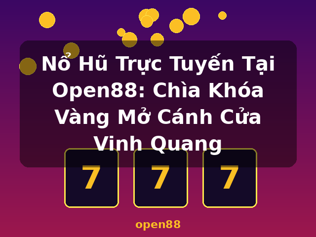 Nổ Hũ Trực Tuyến Tại Open88: Chìa Khóa Vàng Mở Cánh Cửa Vinh Quang - open88