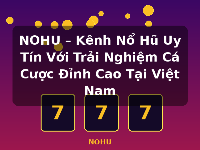 NOHU – Kênh Nổ Hũ Uy Tín Với Trải Nghiệm Cá Cược Đỉnh Cao Tại Việt Nam - NOHU