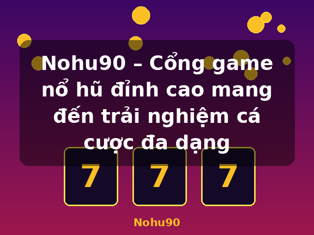 Nohu90 – Cổng game nổ hũ đỉnh cao mang đến trải nghiệm cá cược đa dạng - Nohu90