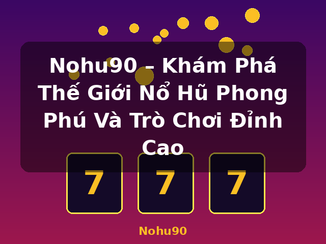 Nohu90 – Khám Phá Thế Giới Nổ Hũ Phong Phú Và Trò Chơi Đỉnh Cao - Nohu90