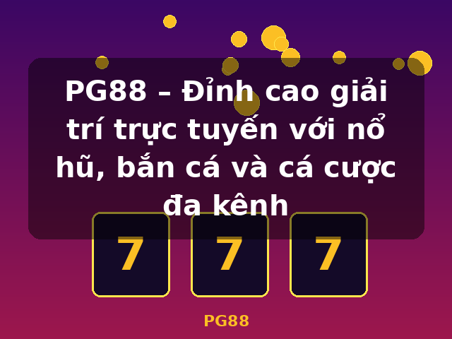 PG88 – Đỉnh cao giải trí trực tuyến với nổ hũ, bắn cá và cá cược đa kênh - PG88