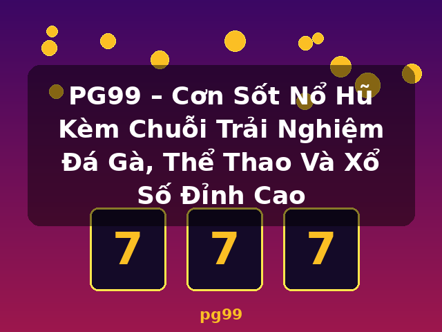 PG99 – Cơn Sốt Nổ Hũ Kèm Chuỗi Trải Nghiệm Đá Gà, Thể Thao Và Xổ Số Đỉnh Cao - pg99