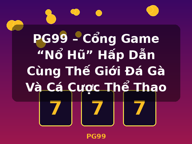 PG99 – Cổng Game “Nổ Hũ” Hấp Dẫn Cùng Thế Giới Đá Gà Và Cá Cược Thể Thao - PG99