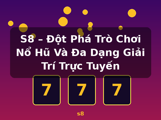 S8 – Đột Phá Trò Chơi Nổ Hũ Và Đa Dạng Giải Trí Trực Tuyến - s8