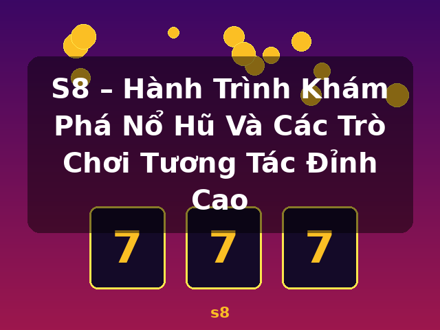 S8 – Hành Trình Khám Phá Nổ Hũ Và Các Trò Chơi Tương Tác Đỉnh Cao - s8