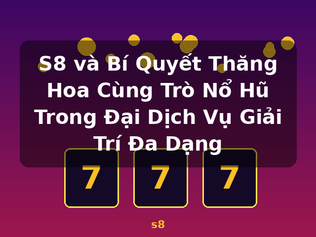 S8 và Bí Quyết Thăng Hoa Cùng Trò Nổ Hũ Trong Đại Dịch Vụ Giải Trí Đa Dạng - s8