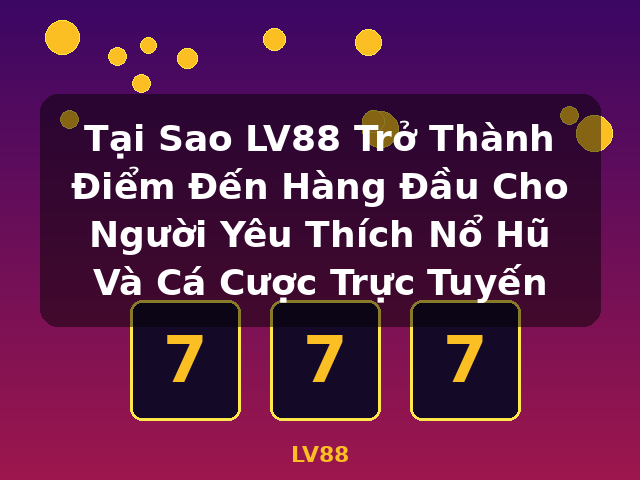 Tại Sao LV88 Trở Thành Điểm Đến Hàng Đầu Cho Người Yêu Thích Nổ Hũ Và Cá Cược Trực Tuyến - LV88