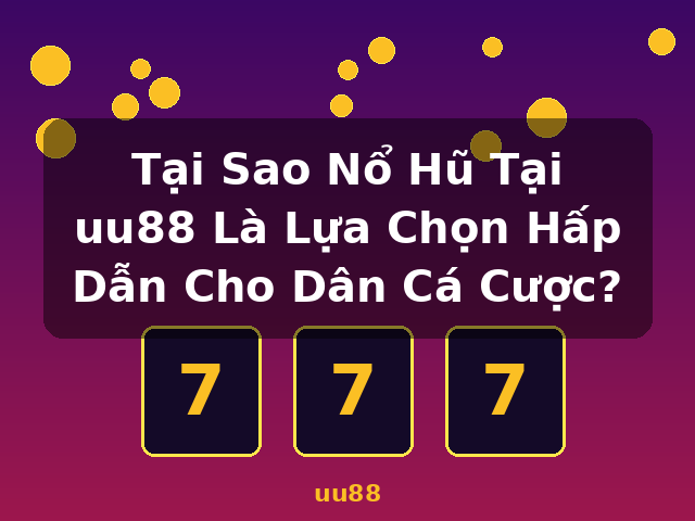 Tại Sao Nổ Hũ Tại uu88 Là Lựa Chọn Hấp Dẫn Cho Dân Cá Cược? - uu88