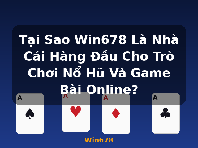 Tại Sao Win678 Là Nhà Cái Hàng Đầu Cho Trò Chơi Nổ Hũ Và Game Bài Online? - Win678