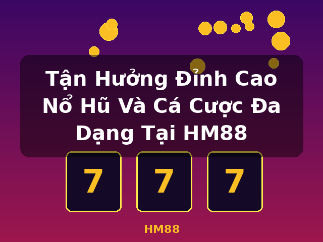 Tận Hưởng Đỉnh Cao Nổ Hũ Và Cá Cược Đa Dạng Tại HM88 - HM88